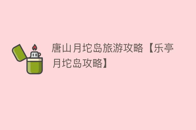 唐山月坨岛旅游攻略【乐亭月坨岛攻略】