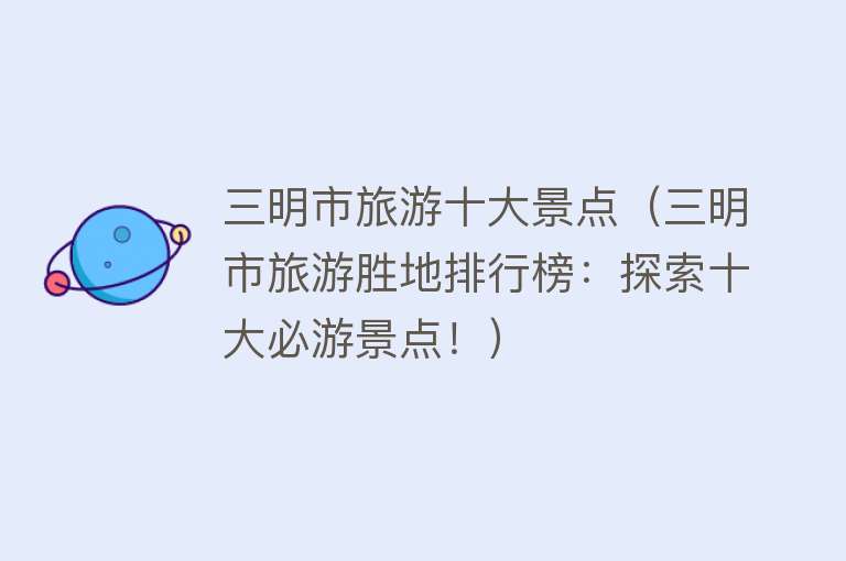 三明市旅游十大景点（三明市旅游胜地排行榜：探索十大必游景点！）
