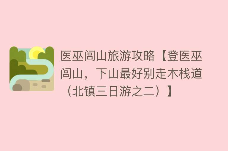 医巫闾山旅游攻略【登医巫闾山，下山最好别走木栈道（北镇三日游之二）】