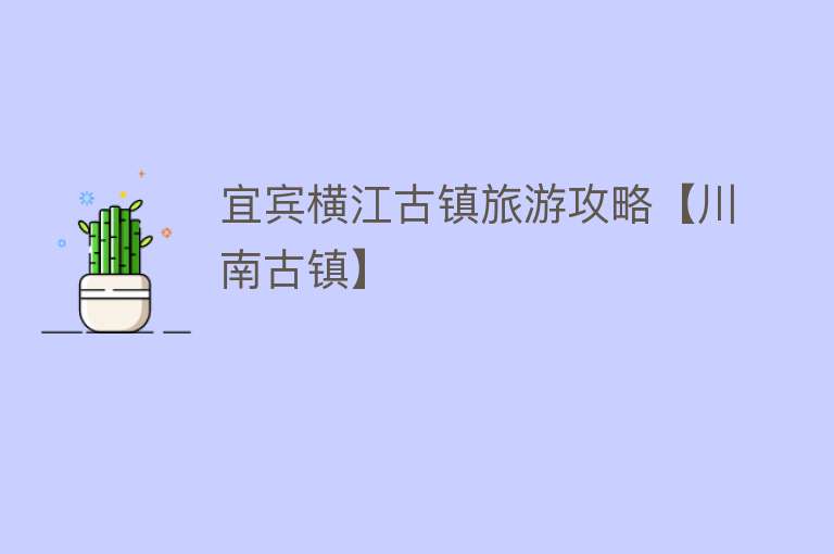 宜宾横江古镇旅游攻略【川南古镇】