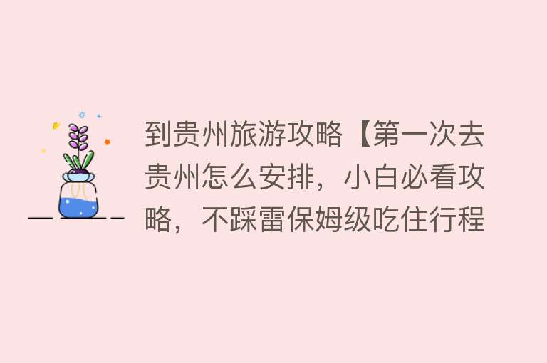 到贵州旅游攻略【第一次去贵州怎么安排，小白必看攻略，不踩雷保姆级吃住行程推荐】