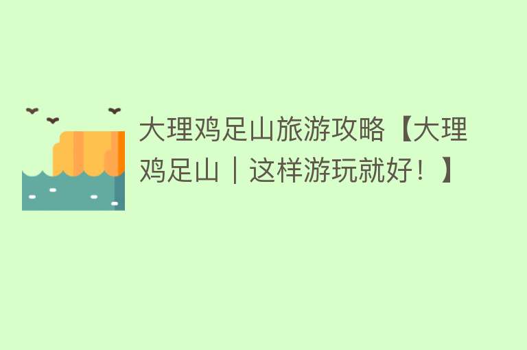 大理鸡足山旅游攻略【大理鸡足山｜这样游玩就好！】