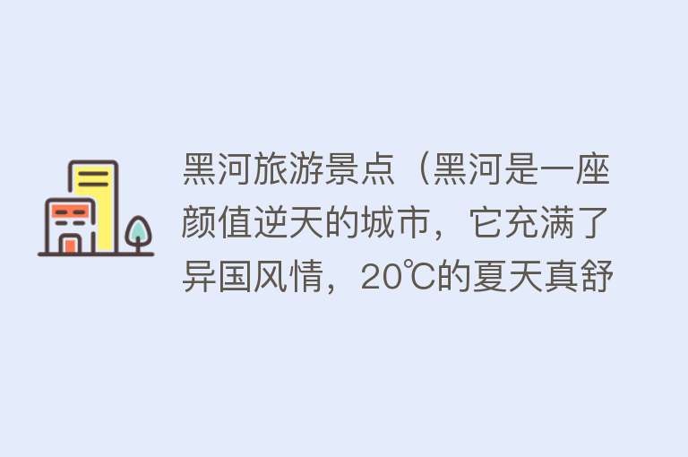 黑河旅游景点（黑河是一座颜值逆天的城市，它充满了异国风情，20℃的夏天真舒服）