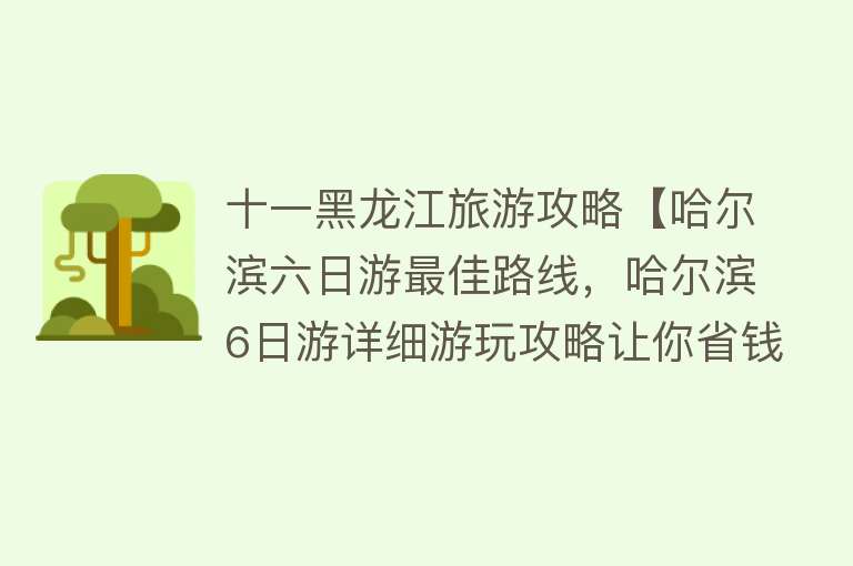 十一黑龙江旅游攻略【哈尔滨六日游最佳路线，哈尔滨6日游详细游玩攻略让你省钱又省心】