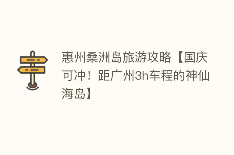 惠州桑洲岛旅游攻略【国庆可冲！距广州3h车程的神仙海岛】
