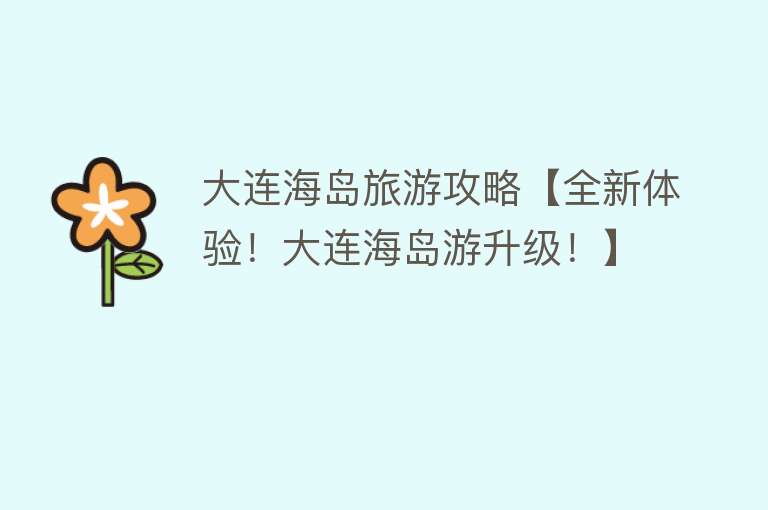 大连海岛旅游攻略【全新体验！大连海岛游升级！】