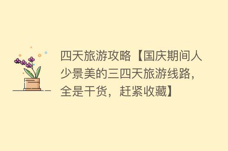 四天旅游攻略【国庆期间人少景美的三四天旅游线路，全是干货，赶紧收藏】