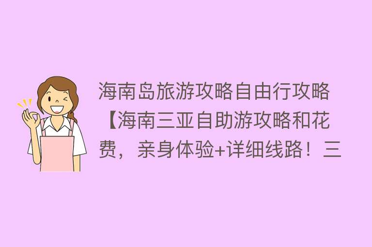 海南岛旅游攻略自由行攻略【海南三亚自助游攻略和花费，亲身体验+详细线路！三亚游玩规划！】