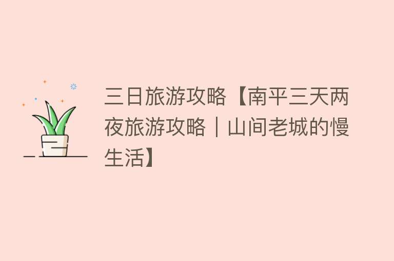 三日旅游攻略【南平三天两夜旅游攻略｜山间老城的慢生活】