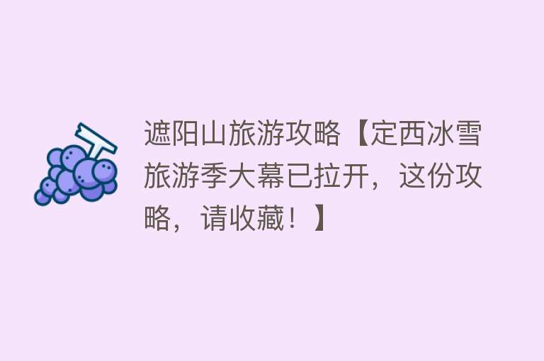 遮阳山旅游攻略【定西冰雪旅游季大幕已拉开，这份攻略，请收藏！】