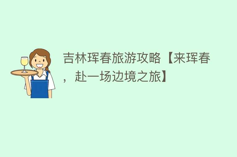 吉林珲春旅游攻略【来珲春，赴一场边境之旅】