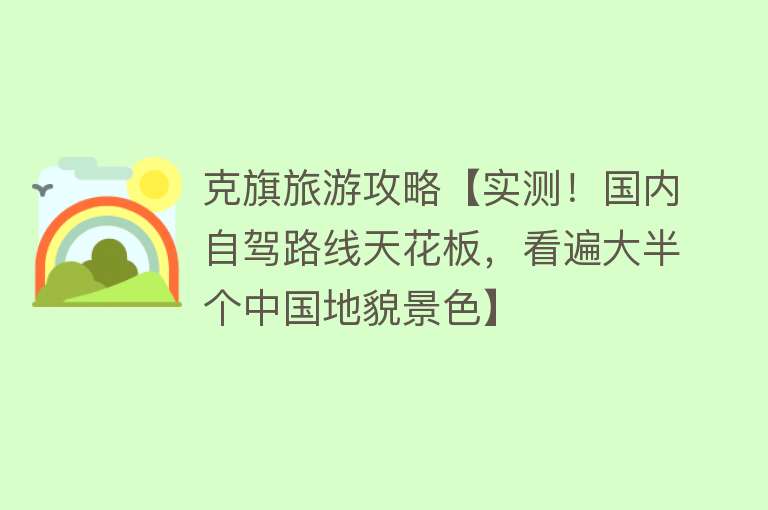 克旗旅游攻略【实测！国内自驾路线天花板，看遍大半个中国地貌景色】