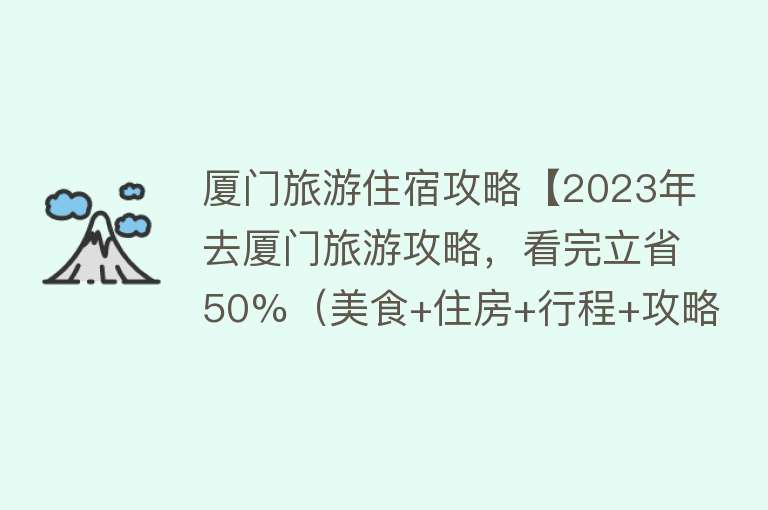 厦门旅游住宿攻略【2023年去厦门旅游攻略，看完立省50%（美食+住房+行程+攻略）】