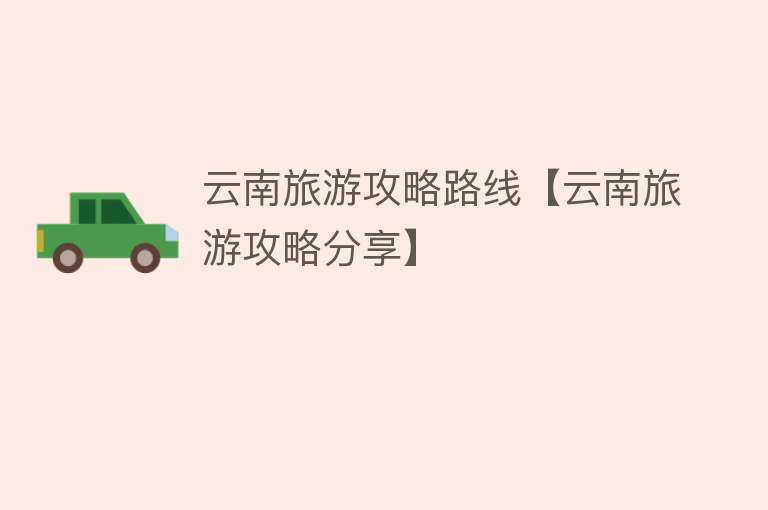 云南旅游攻略路线【云南旅游攻略分享】