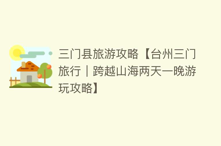 三门县旅游攻略【台州三门旅行｜跨越山海两天一晚游玩攻略】