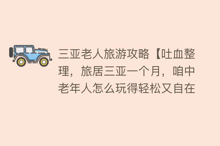 三亚老人旅游攻略【吐血整理，旅居三亚一个月，咱中老年人怎么玩得轻松又自在】