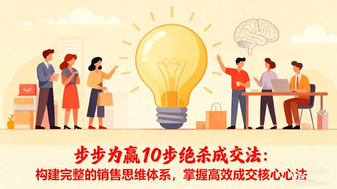 步步为赢10步绝杀成交法:构建完整的销售思维体系,掌握高效成交核心心法