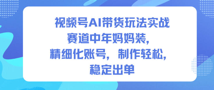 视频号AI带货玩法实战,赛道中年妈妈装,精细化账号,制作轻松,稳定出单 视频号AI带货玩法实战,赛道中年妈妈装,精细化账号,制作轻松,稳定出单