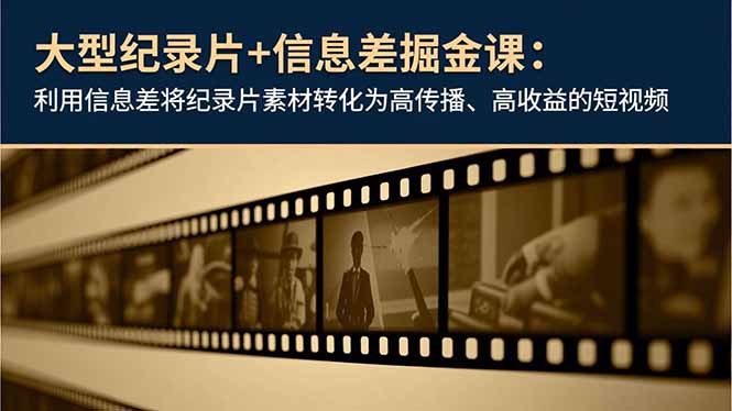 大型纪录片+信息差掘金课:利用信息差将纪录片素材转化为高传播、高收益的短视频