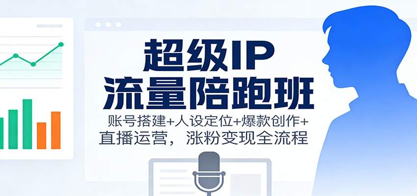 超级IP流量陪跑班:账号搭建+人设定位+爆款创作+直播运营,涨粉变现全流程 超级IP流量陪跑班:账号搭建+人设定位+爆款创作+直播运营,涨粉变现全流程