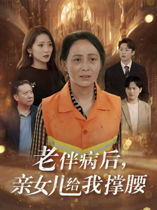老伴病后亲女儿给我撑腰（55集全） - 紫橙阁短剧