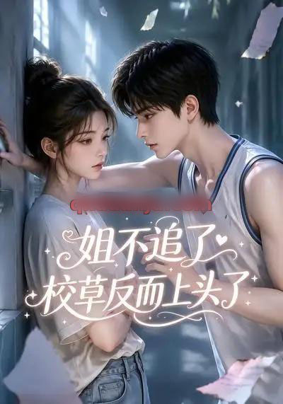 姐不追了,校草反而上头了(52集全)AI短剧-紫橙网创项目网