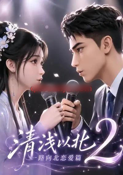 清浅以北2:一路向北恋爱篇(68集全)AI短剧-紫橙网创项目网