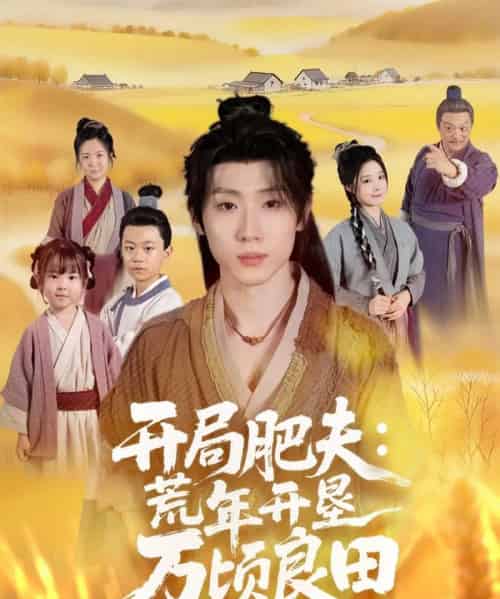 开局肥夫荒年开垦万顷良田（106集全）薛滨弘＆崔晓曼 - 紫橙阁短剧
