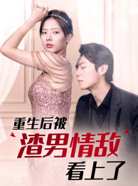 重生后被渣男情敌看上了（97集） - 紫橙阁短剧