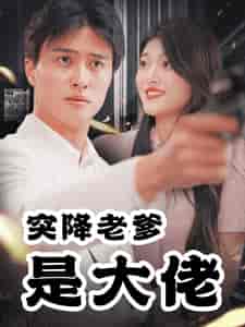 突降老爹是大佬（85集全） - 紫橙阁短剧