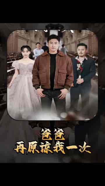 爸爸，再原谅我一次＆爸爸，让我再爱你一次（合集） - 紫橙阁短剧