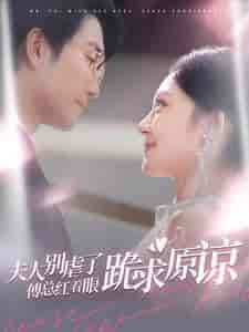 夫人别虐了傅总红着眼跪求原谅（100集全） - 紫橙阁短剧