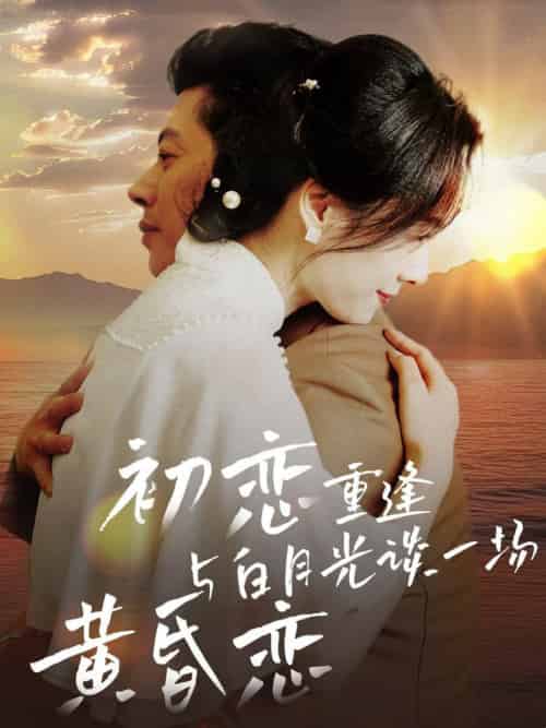 初恋重逢与白月光谈一场黄昏恋（80集全） - 紫橙阁短剧