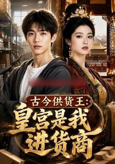 古今供货王:皇宫是我进货商(55集全)AI短剧-紫橙网创项目网