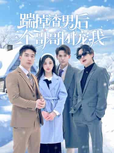 踹掉渣男后三个哥哥团宠我（74集） - 紫橙阁短剧