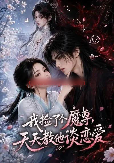 我捡了个魔尊,天天教他谈恋爱(15集全)AI短剧-紫橙网创项目网