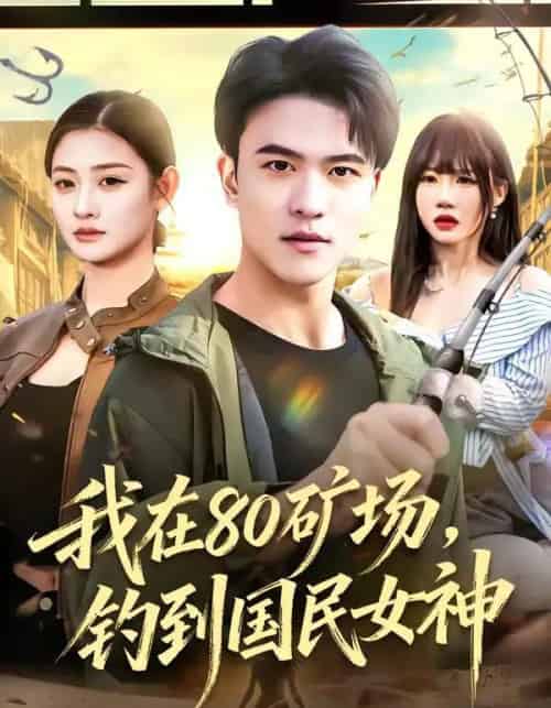 我在80矿场,钓到国民女神(80集全)林听&王熠星-紫橙网创项目网