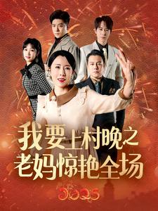 我要上村晚之老妈惊艳全场（60集）刘美希 - 紫橙阁短剧
