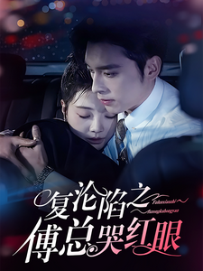 复沦陷之傅总哭红眼（69集）王博＆李欣怡 - 紫橙阁短剧