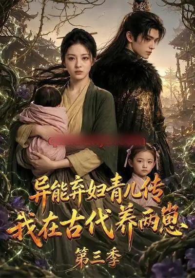 异能弃妇青儿传,我在古代养俩崽第三季(121集全)AI短剧-紫橙网创项目网