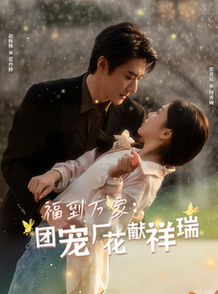福到万家团宠厂花献祥瑞＆哪有动情是意外（51集全）赵振栋＆张若辰 - 紫橙阁短剧