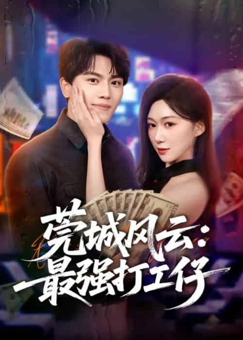 莞城风云:最强打工仔(80集全)张晓宇&刘霖诺-紫橙网创项目网