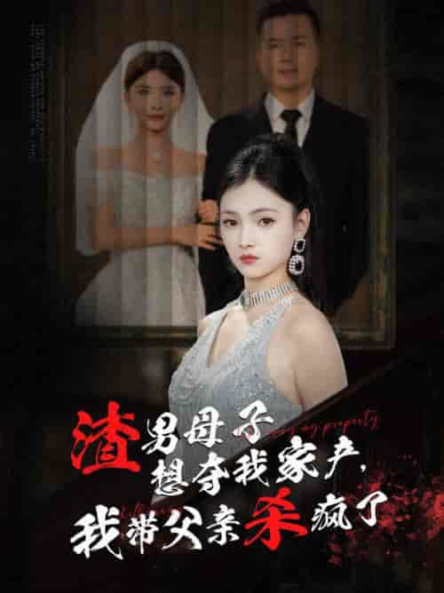 渣男母子想夺我家产我带父亲杀疯了（52集全） - 紫橙阁短剧