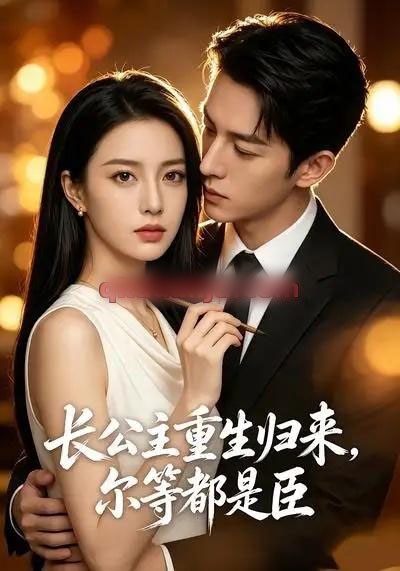 长公主重生归来,尔等都是臣(102集全)AI短剧-紫橙网创项目网