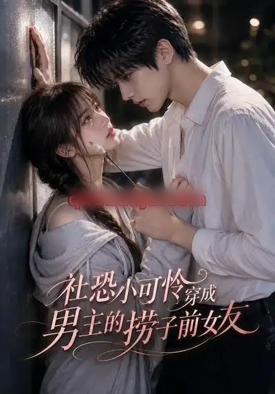 社恐小可怜穿成男主的捞子前女友（66集全）AI短剧 - 紫橙阁短剧