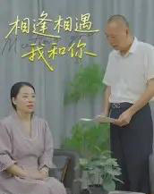 相逢相遇我和你（15集）曾渠清 - 紫橙阁短剧
