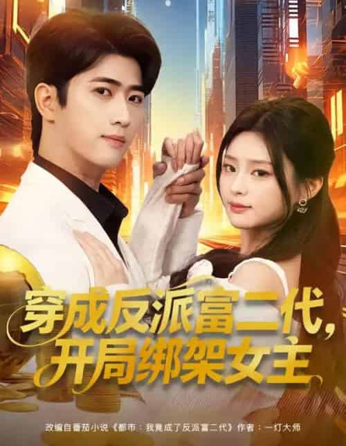 穿成反派富二代，开局绑架女主＆穿成炮灰反派，我反手攻略女主（80集全）余戬＆王思思 - 紫橙阁短剧