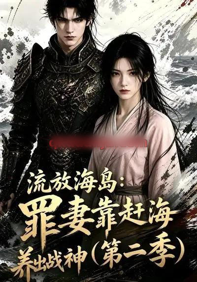 流放海岛:罪妻靠赶海养出战神第二季(68集全)AI短剧-紫橙网创项目网