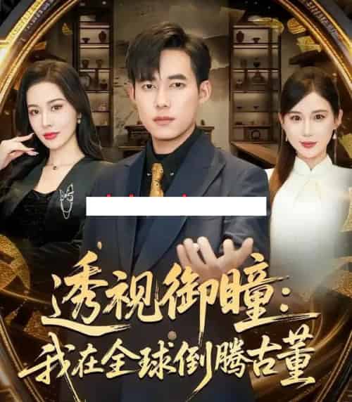 透视御瞳：我在全球倒腾古董（80集全）王大钱＆张子唯 - 紫橙阁短剧