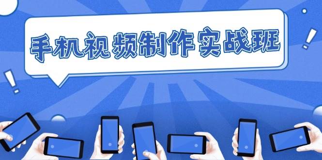手机 视频制作实战班：从理论到实践，快速掌握拍摄与剪辑精髓 - 中创网
